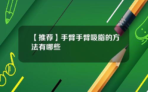 【推荐】手臂手臂吸脂的方法有哪些