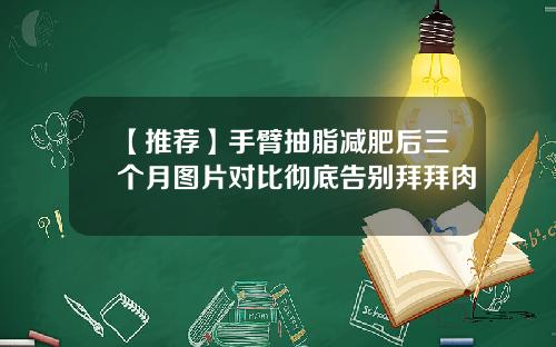 【推荐】手臂抽脂减肥后三个月图片对比彻底告别拜拜肉