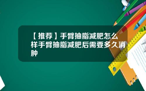【推荐】手臂抽脂减肥怎么样手臂抽脂减肥后需要多久消肿