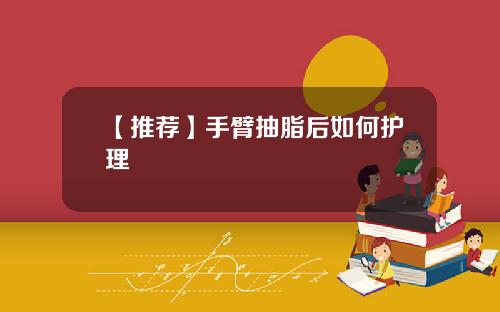 【推荐】手臂抽脂后如何护理