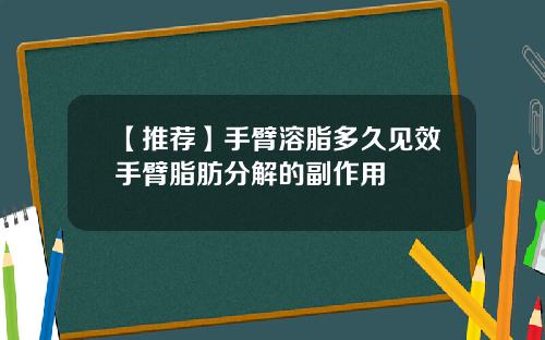 【推荐】手臂溶脂多久见效手臂脂肪分解的副作用