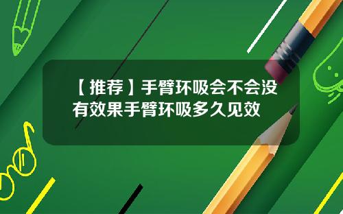 【推荐】手臂环吸会不会没有效果手臂环吸多久见效