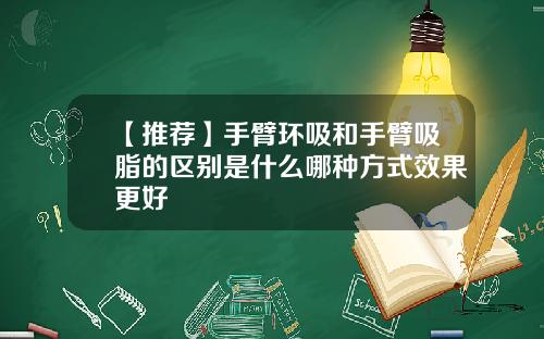 【推荐】手臂环吸和手臂吸脂的区别是什么哪种方式效果更好