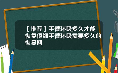 【推荐】手臂环吸多久才能恢复很细手臂环吸需要多久的恢复期