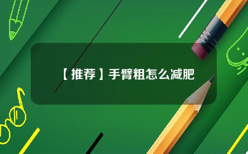 【推荐】手臂粗怎么减肥