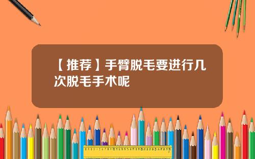 【推荐】手臂脱毛要进行几次脱毛手术呢