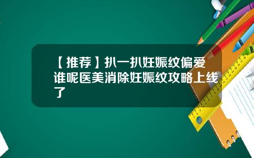 【推荐】扒一扒妊娠纹偏爱谁呢医美消除妊娠纹攻略上线了