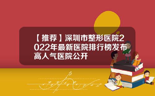 【推荐】深圳市整形医院2022年最新医院排行榜发布高人气医院公开