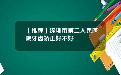 【推荐】深圳市第二人民医院牙齿矫正好不好