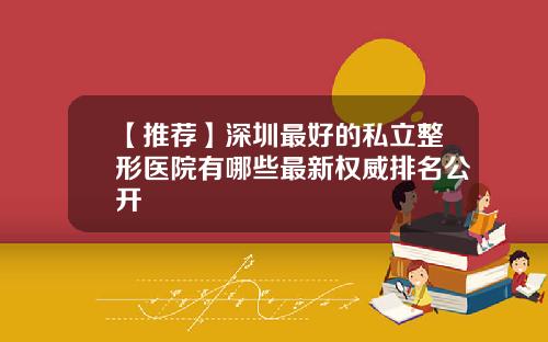【推荐】深圳最好的私立整形医院有哪些最新权威排名公开
