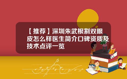 【推荐】深圳朱武根割双眼皮怎么样医生简介口碑资质及技术点评一览