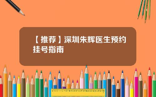 【推荐】深圳朱辉医生预约挂号指南