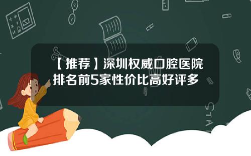 【推荐】深圳权威口腔医院排名前5家性价比高好评多