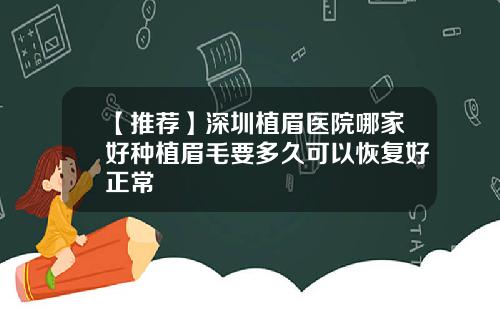 【推荐】深圳植眉医院哪家好种植眉毛要多久可以恢复好正常