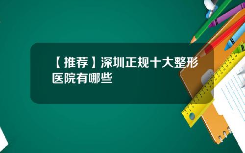 【推荐】深圳正规十大整形医院有哪些