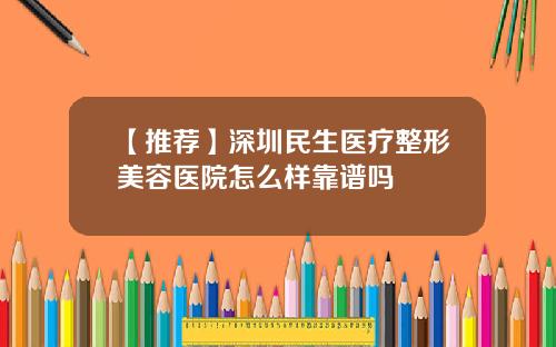 【推荐】深圳民生医疗整形美容医院怎么样靠谱吗