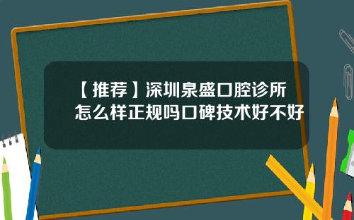 【推荐】深圳泉盛口腔诊所怎么样正规吗口碑技术好不好