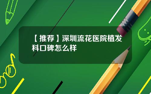 【推荐】深圳流花医院植发科口碑怎么样