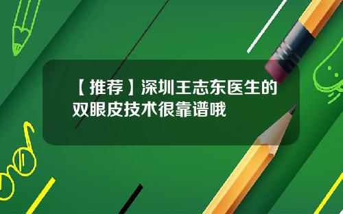 【推荐】深圳王志东医生的双眼皮技术很靠谱哦