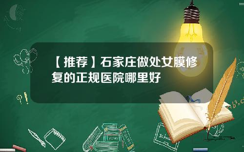 【推荐】石家庄做处女膜修复的正规医院哪里好