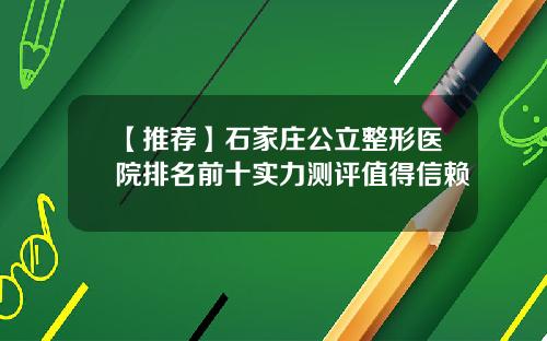 【推荐】石家庄公立整形医院排名前十实力测评值得信赖