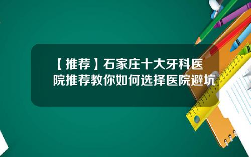 【推荐】石家庄十大牙科医院推荐教你如何选择医院避坑