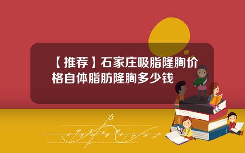 【推荐】石家庄吸脂隆胸价格自体脂肪隆胸多少钱