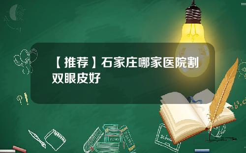 【推荐】石家庄哪家医院割双眼皮好