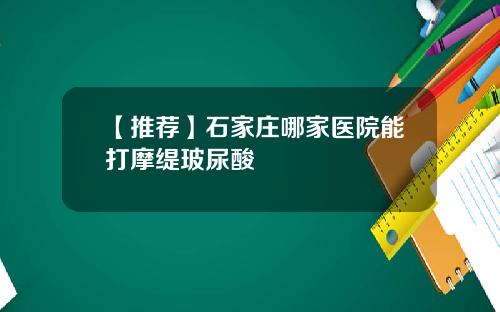 【推荐】石家庄哪家医院能打摩缇玻尿酸