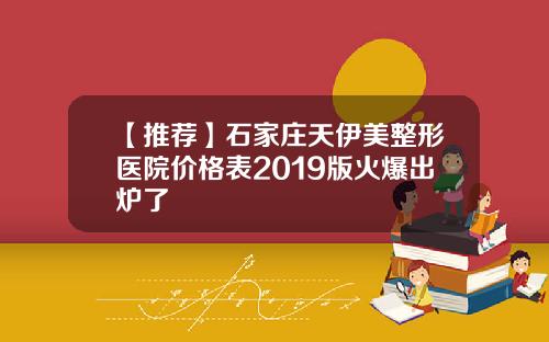 【推荐】石家庄天伊美整形医院价格表2019版火爆出炉了