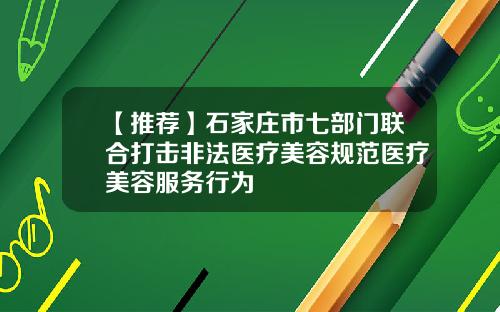 【推荐】石家庄市七部门联合打击非法医疗美容规范医疗美容服务行为