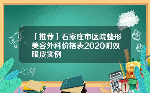 【推荐】石家庄市医院整形美容外科价格表2020附双眼皮实例