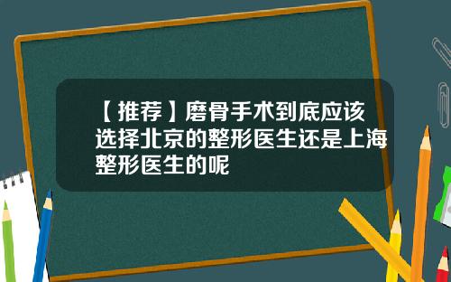 【推荐】磨骨手术到底应该选择北京的整形医生还是上海整形医生的呢