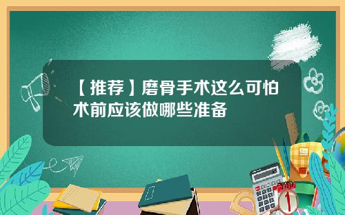 【推荐】磨骨手术这么可怕术前应该做哪些准备