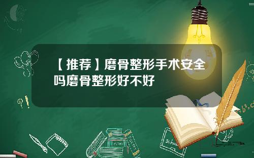 【推荐】磨骨整形手术安全吗磨骨整形好不好