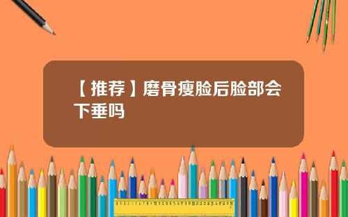 【推荐】磨骨瘦脸后脸部会下垂吗