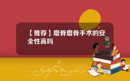 【推荐】磨骨磨骨手术的安全性高吗