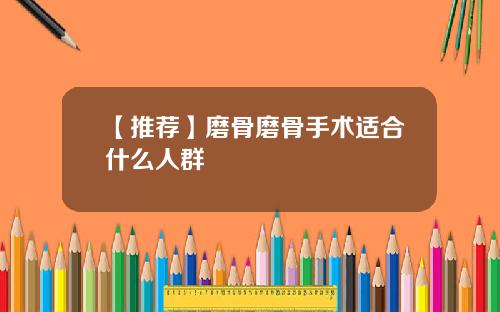 【推荐】磨骨磨骨手术适合什么人群