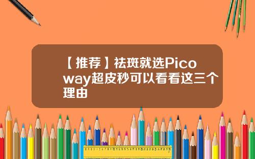 【推荐】祛斑就选Picoway超皮秒可以看看这三个理由