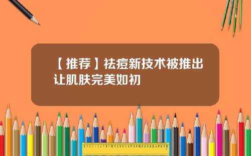 【推荐】祛痘新技术被推出让肌肤完美如初