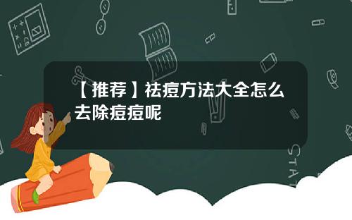 【推荐】祛痘方法大全怎么去除痘痘呢