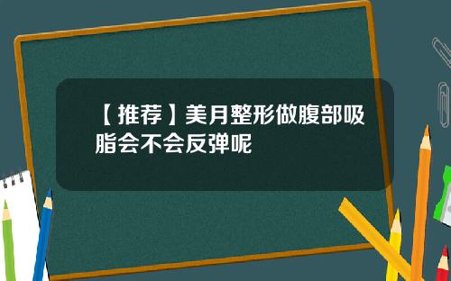 【推荐】美月整形做腹部吸脂会不会反弹呢
