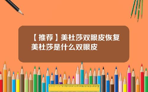 【推荐】美杜莎双眼皮恢复美杜莎是什么双眼皮