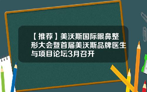 【推荐】美沃斯国际眼鼻整形大会暨首届美沃斯品牌医生与项目论坛3月召开