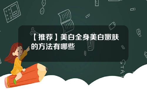 【推荐】美白全身美白嫩肤的方法有哪些