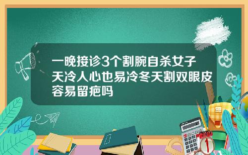 一晚接诊3个割腕自杀女子天冷人心也易冷冬天割双眼皮容易留疤吗
