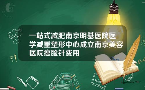 一站式减肥南京明基医院医学减重塑形中心成立南京美容医院瘦脸针费用
