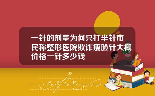 一针的剂量为何只打半针市民称整形医院欺诈瘦脸针大概价格一针多少钱