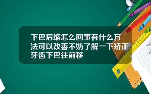 下巴后缩怎么回事有什么方法可以改善不妨了解一下矫正牙齿下巴往前移