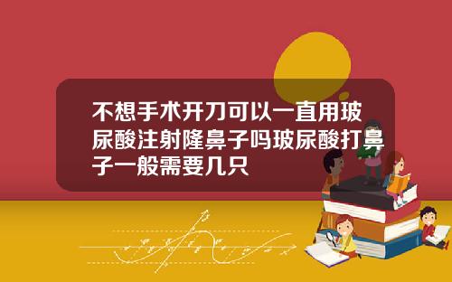 不想手术开刀可以一直用玻尿酸注射隆鼻子吗玻尿酸打鼻子一般需要几只